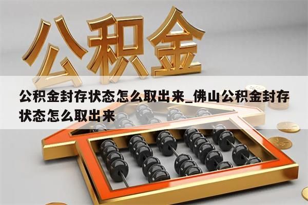 公积金封存状态怎么取出来_佛山公积金封存状态怎么取出来